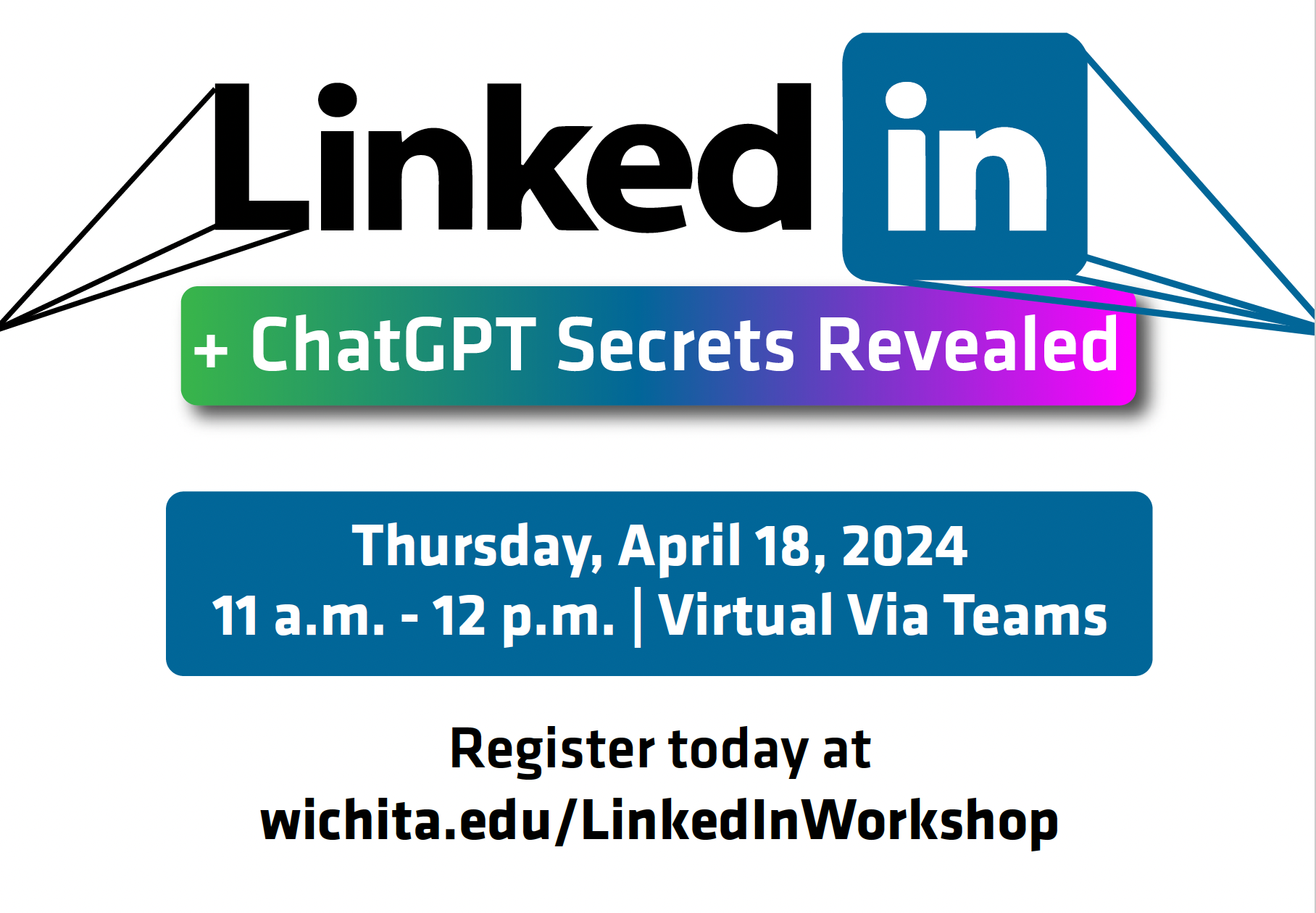 LinkedIn and ChatGPT secrets revealed. Thursday, April 18th, 2024. 11 am- 12pm. Virtual via Teams. Register today at wichita.edu/linkedinworkshop