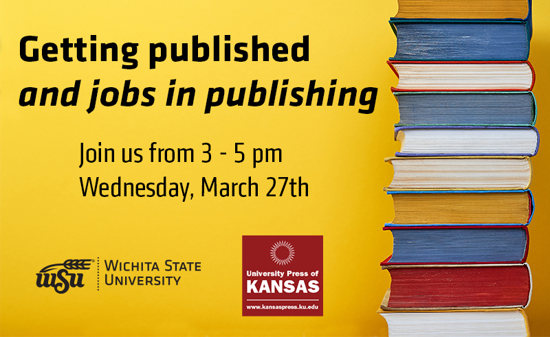 Getting Published and jobs in publishing. Join us from 3-5pm Wednesday March 27th. Wichita State University. University Press of Kansas www.kansaspress.ku.edu