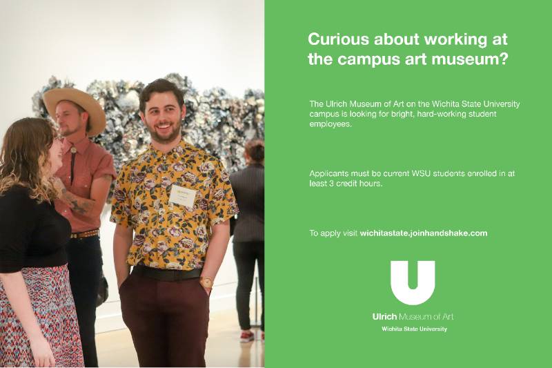 Curious about working at the campus art museum? The Ulrich Museum of Art on the Wichita State University campus is looking for bright, hard-working student employees. Applicants must be current WSU students enrolled in at least 3 credit hours. To apply visit wichitastate.joinhandshake.com Curious about working at the campus art museum? The Ulrich Museum of Art on the Wichita State University campus is looking for bright, hard-working student employees. Applicants must be current WSU students enrolled in at least 3 credit hours. To apply visit wichitastate.joinhandshake.com