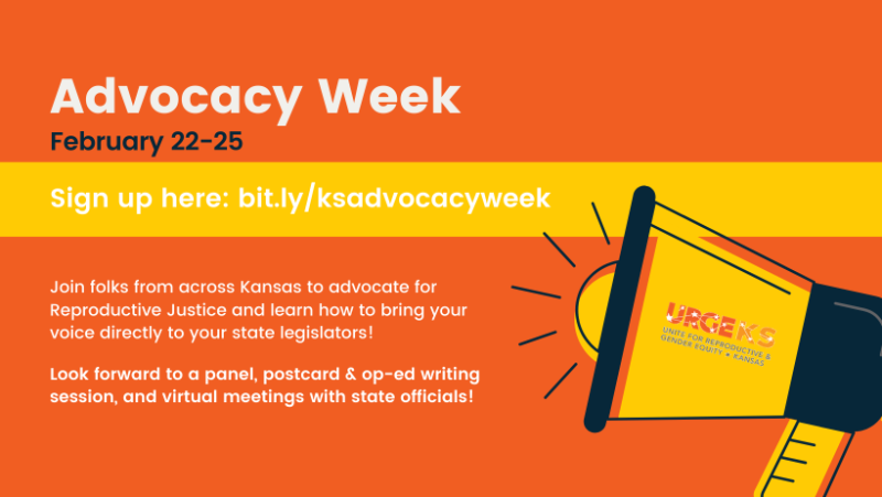 Advocacy Week February 22-25 Sign up here: bit.ly/ksadvocacyweek Join folks from across Kansas to advocate for Reproductive Justice and learn how to bring your voice directly to your state legislators! Look forward to a panel, postcard & op-ed writing session, and virtual meetings with state officials! Advocacy Week February 22-25 Sign up here: bit.ly/ksadvocacyweek Join folks from across Kansas to advocate for Reproductive Justice and learn how to bring your voice directly to your state legislators! Look forward to a panel, postcard & op-ed writing session, and virtual meetings with state officials!