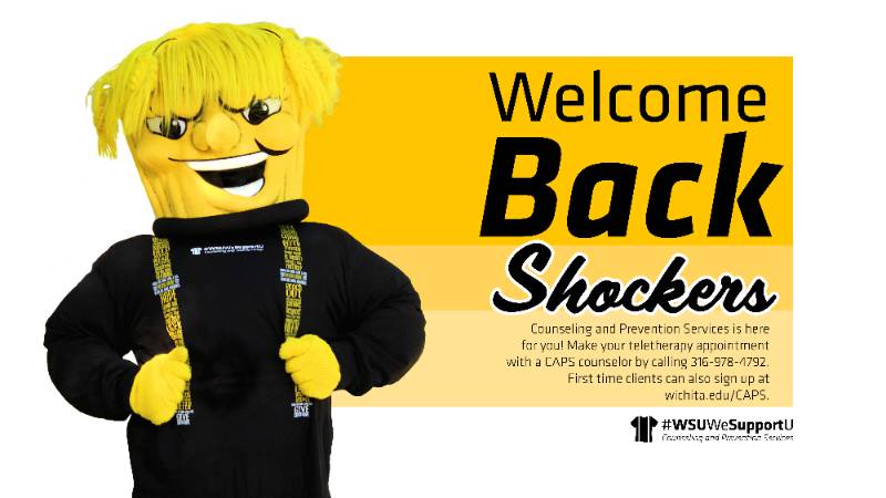 Welcome Back Shockers | Counseling and Prevention Services is here for you! Make your teletherapy appointment with a CAPS counselor by calling 316-978-4792. First time clients can also sign up at wichita.edu/CAPS. Welcome Back Shockers | Counseling and Prevention Services is here for you! Make your teletherapy appointment with a CAPS counselor by calling 316-978-4792. First time clients can also sign up at wichita.edu/CAPS.
