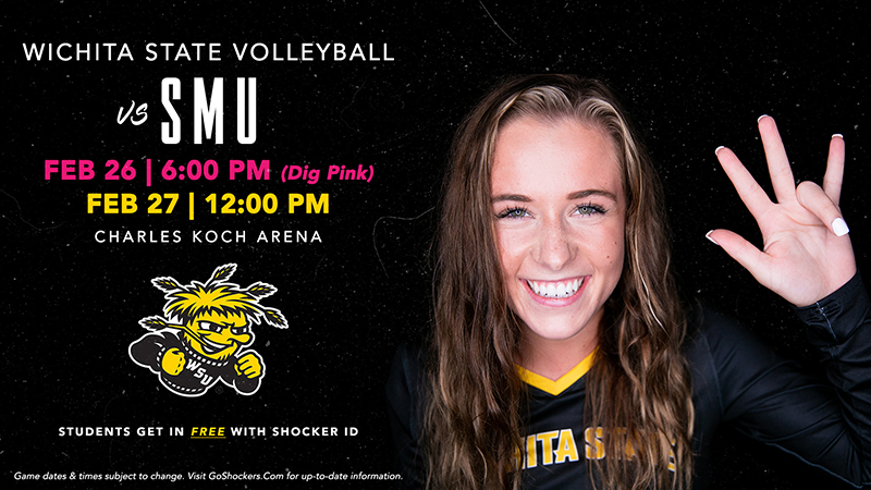 Wichita State Volleyball vs SMU; Friday Feb. 26 @ 6 PM (Dig Pink); Sat. Feb. 27 @ 12:00 PM; Students get in free with Shocker IDl; Game dates & times subject to change. Visit GoShockers.Com for up-to-date information.