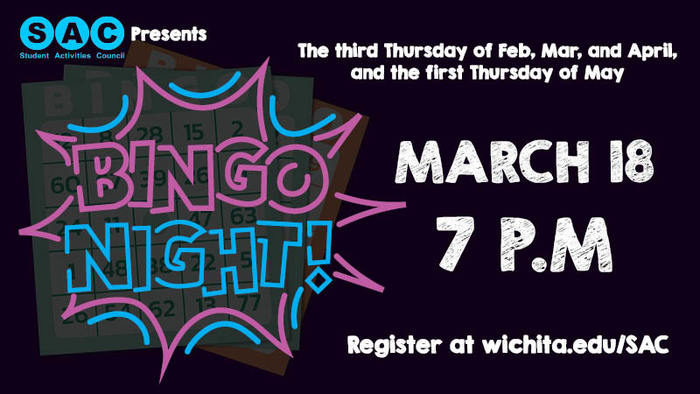 SAC Presents Bingo Night March 18 7pm. The third Thursday of February, March, and April, and the first Thursday of May. Register at Wichita.edu/sac