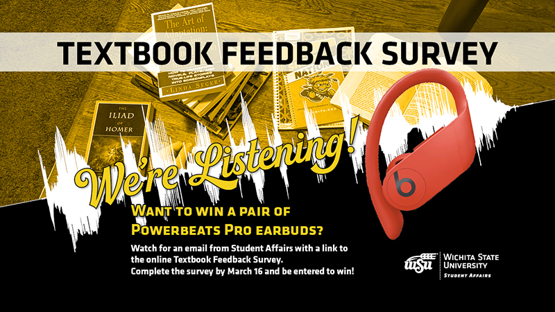 Textbook Feedback Survey We're Listening! Want to win a pair of Powerbeats Pro earbuds? Watch for an email from Student Affairs with a link to the online Textbook Feedback Survey. Complete the survey by March 16 and be entered to win!