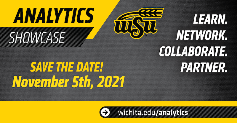 Analytics Showcase, WSU. Save the date! November 5th, 2021. Learn. Network. Collaborate. Partner. wichita.edu/analytics