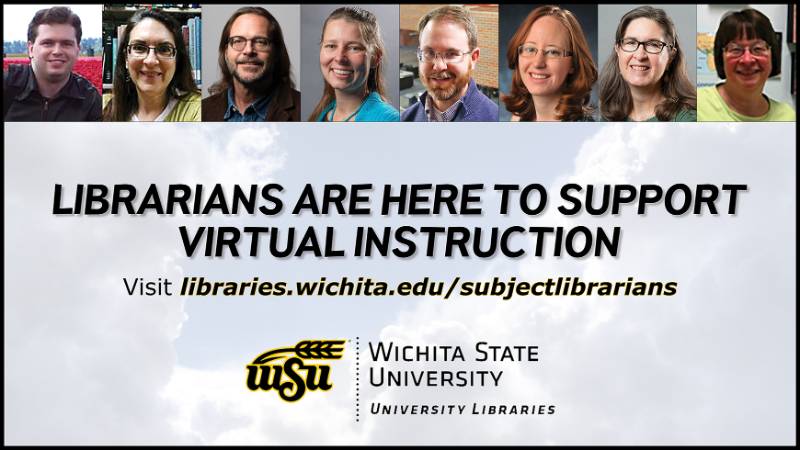 LIBRARIANS ARE HERE TO SUPPORT VIRTUAL INSTRUCTION; Reach out at libraries.wichita.edu/subject librarians LIBRARIANS ARE HERE TO SUPPORT VIRTUAL INSTRUCTION; Reach out at libraries.wichita.edu/subject librarians