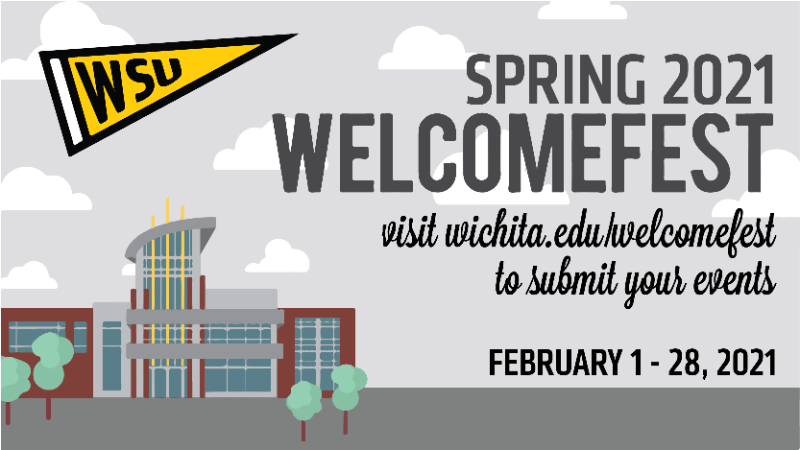 Spring 2021 Welcomefest: visit Wichita.edu/Welcomefest to submit your events Spring 2021 Welcomefest: visit Wichita.edu/Welcomefest to submit your events
