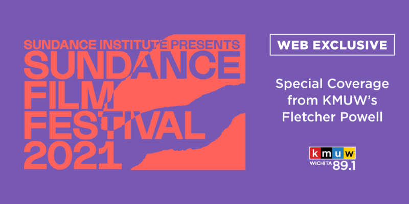 SUNDANCE INSTITUTE PRESENTS SUNDANCE FILM FESTIVAL 2021 WEB EXCLUSIVE Special Coverage from KMUW's Fletcher Powell