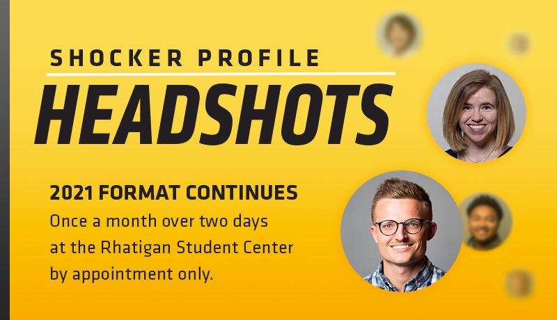 Shocker Profile Headshots. 2021 Format Continues. Once a month over two days at the Rhatigan Student Center by appointment only.