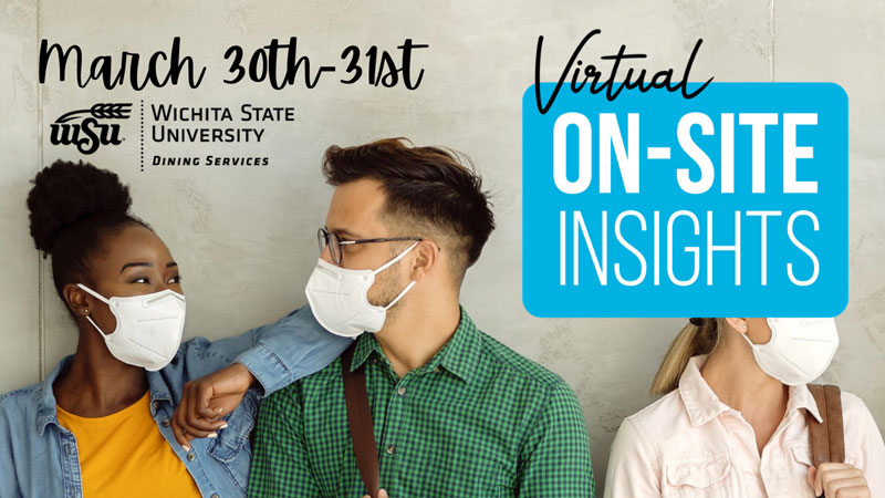 March 30th-31st. Wichita State University Dining Services. Virtual On-Site Insights.