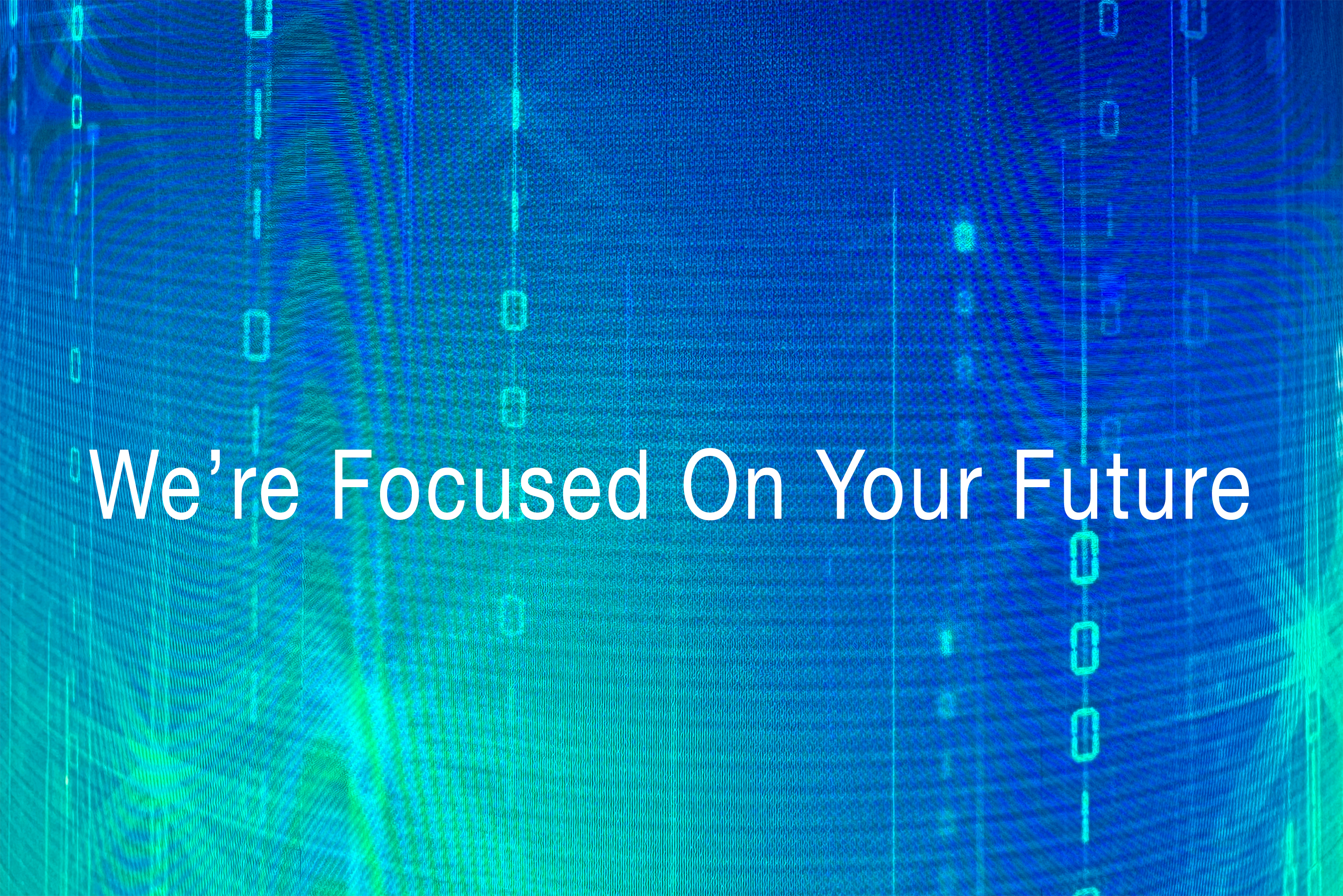 Digital Screen with text We're Focused On Your future