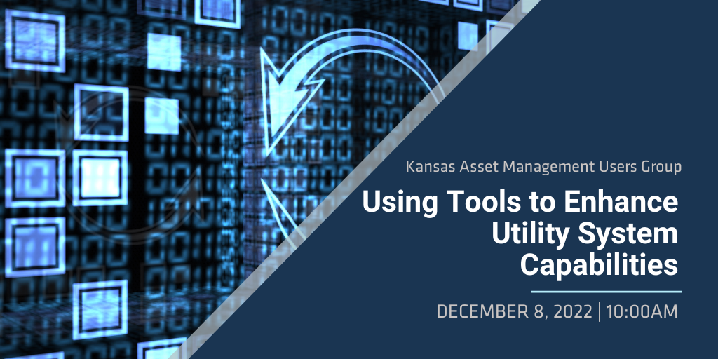 Kansas Asset Management Users Group Using Tools to Enhance Utility System Capabilities