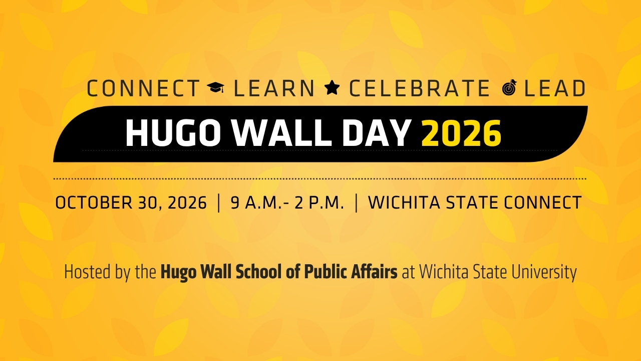 Connect. Learn. Celebrate. Lead. Hugo Wall Day 2026. October 30, 2026, 9 AM-2 PM, Wichita State Connect, Hosted by the Hugo Wall School of Public Affairs at Wichita State University