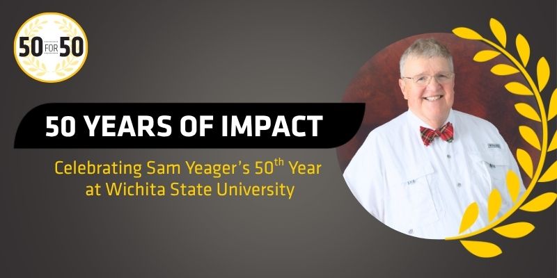 A photo of Dr. Sam Yeager adorned with a golden wheat wreath. "50 Years of Impact. Celebrating Sam Yeager's 50th Year at Wichita State University" A "50 for 50" seal sits top-left.