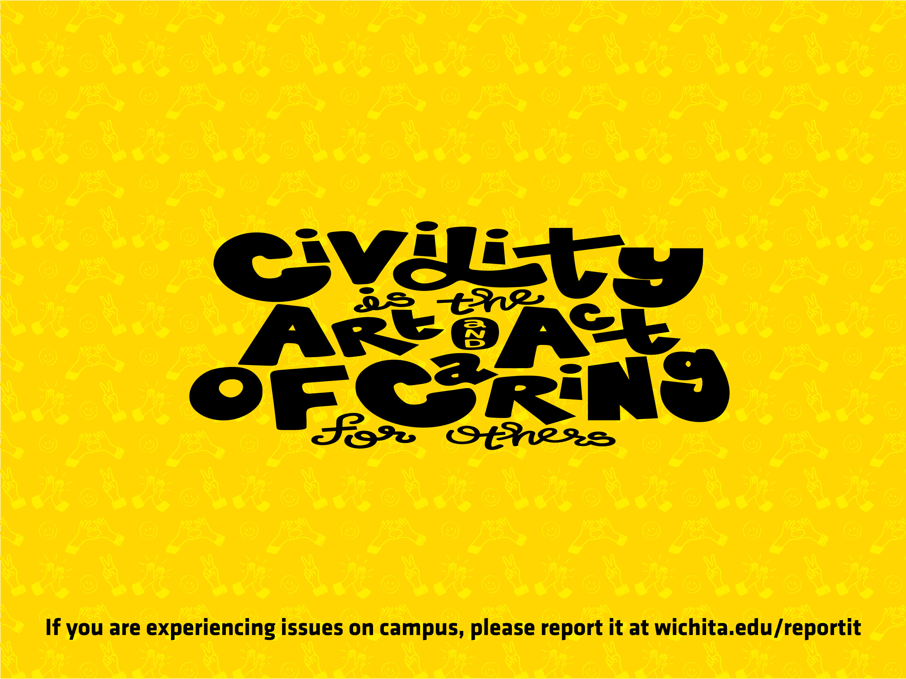 Civility is the Art and Act of Caring for others. If you are experiencing issues on campus, please report it at wichita.edu/reportit