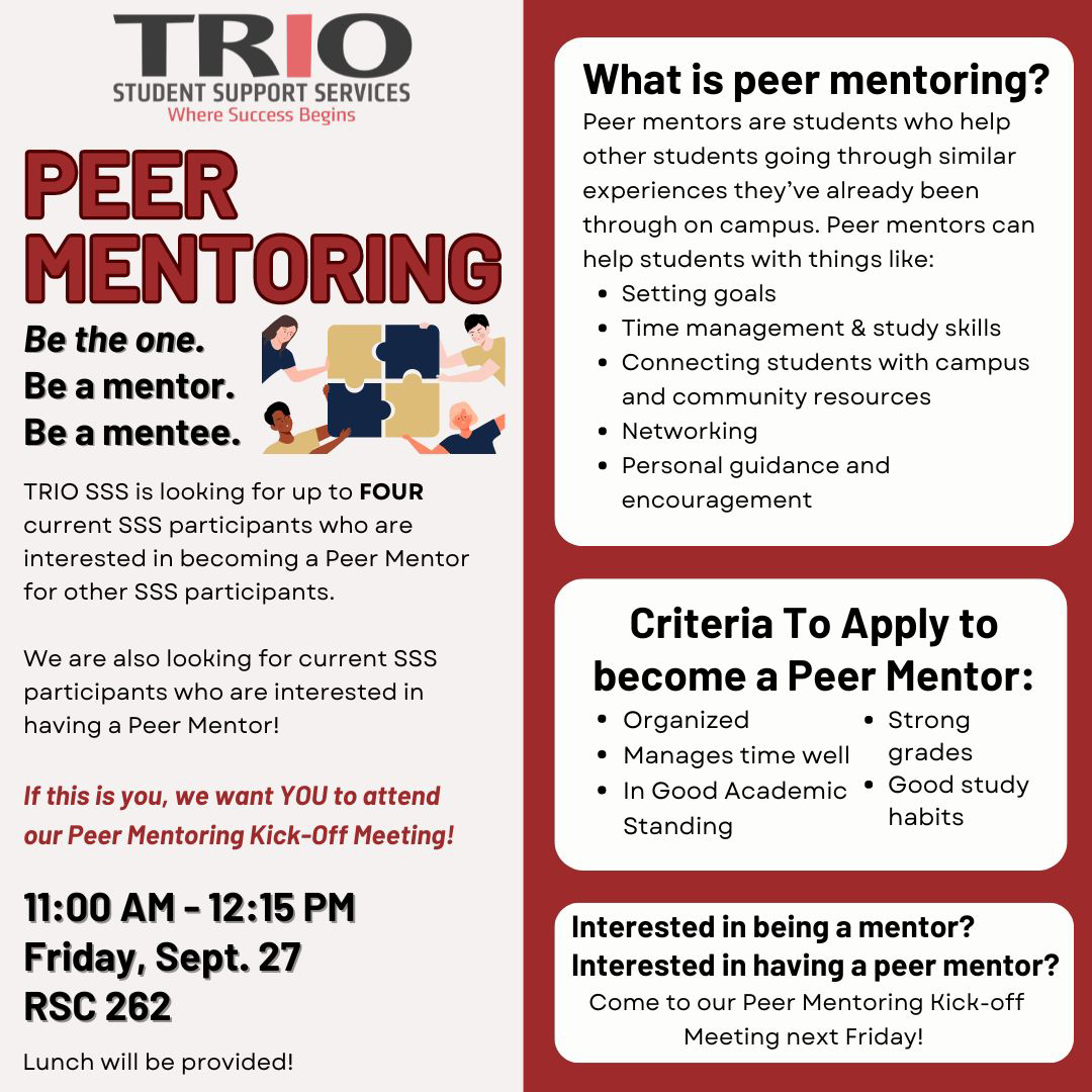 A flyer for TRIO Student Support Services (SSS) promoting Peer Mentoring. It invites up to four current SSS participants to apply to become Peer Mentors for other students. The flyer explains what peer mentoring is, including helping with time management, setting goals, connecting students with resources, and providing personal guidance. It lists criteria to apply, such as being organized, maintaining good grades, and being in good academic standing. The flyer invites students to attend a Peer Mentoring Kick-Off Meeting on Friday, Sept. 27 from 11:00 AM to 12:15 PM at RSC 262, with lunch provided. The flyer includes the TRIO logo and colorful sections highlighting key information