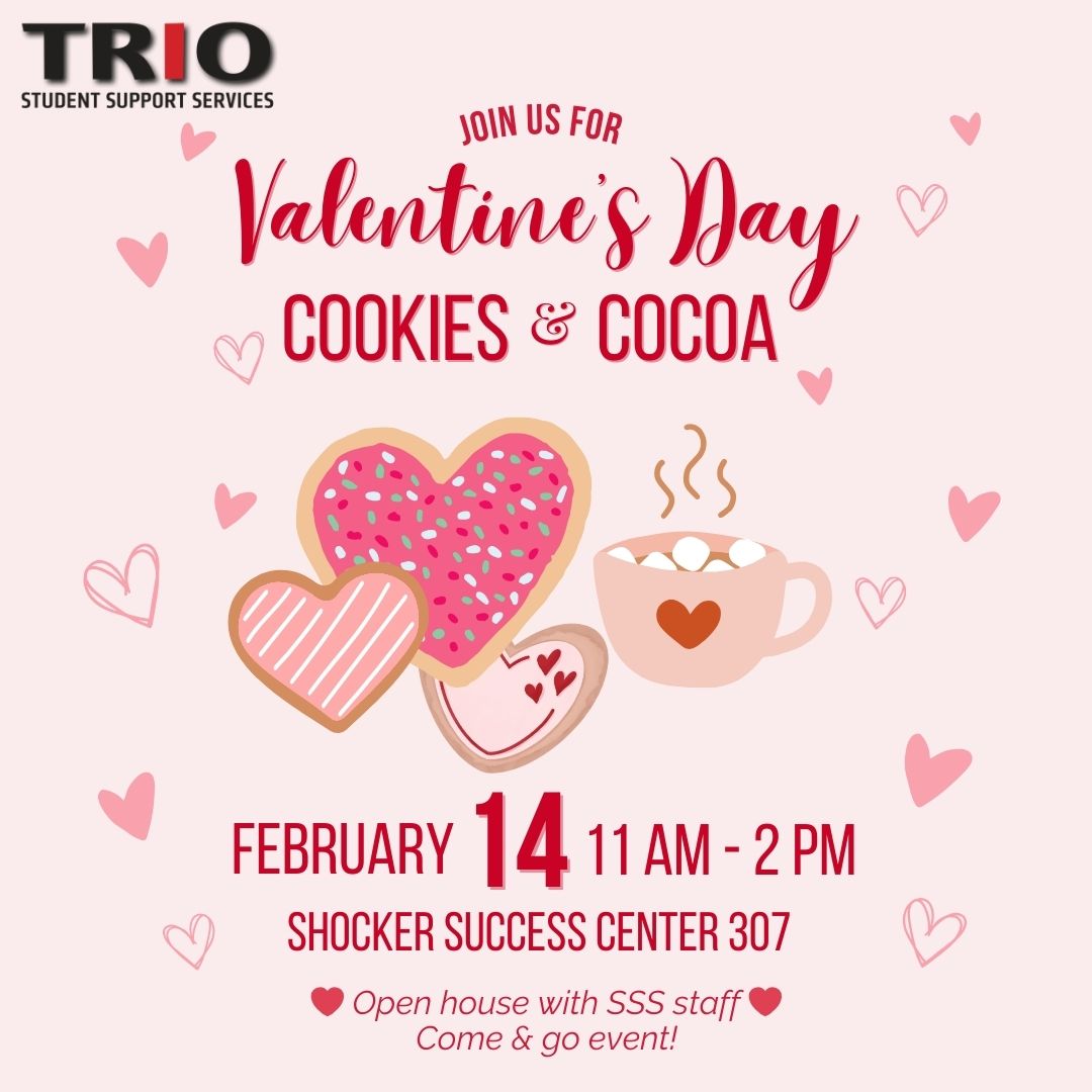 Festive pink Valentine’s Day event flyer by TRIO Student Support Services. Text reads: ‘Join us for Valentine’s Day Cookies & Cocoa.’ Event details: Friday, February 14, from 11 AM to 2 PM at Shocker Success Center, room 307. Additional note: ‘Open house with SSS staff. Come and go event.’ Design includes pink and red hearts, cookies shaped like hearts with icing, and a mug of cocoa with marshmallows.