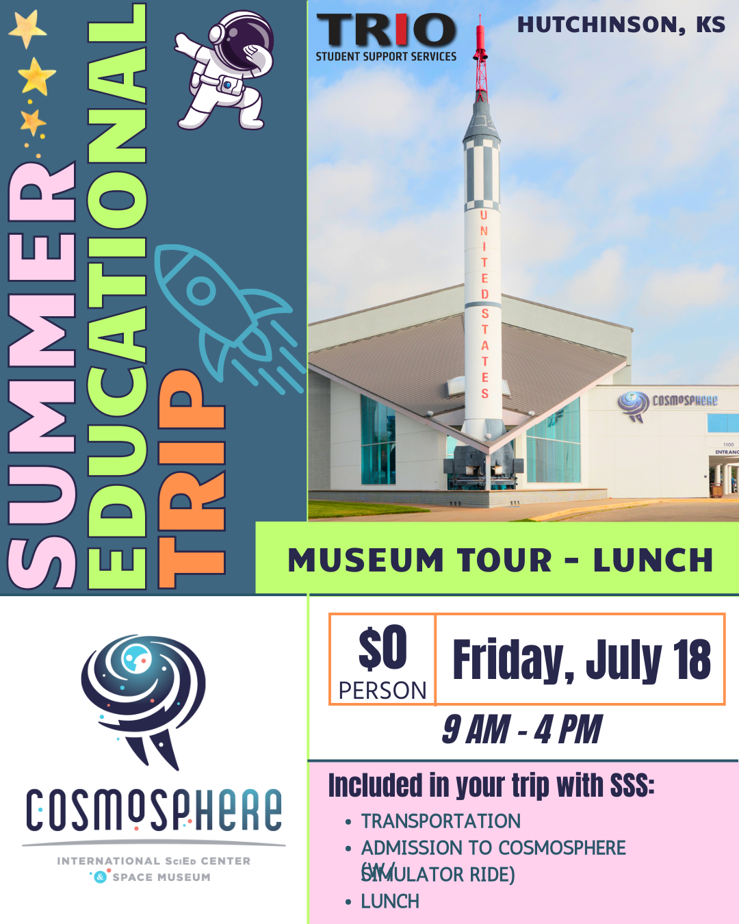 Poster for TRIO Student Support Services Summer Educational Trip to the Cosmosphere in Hutchinson, Kansas. The design features a tall rocket outside the Cosmosphere building with a blue sky background. Text reads: ‘Summer Educational Trip — Museum Tour and Lunch.’ Event details: Friday, July 18, from 9 AM to 4 PM. Cost: $0 per person. Included with the trip: transportation, admission to the Cosmosphere with simulator ride, and lunch. Colorful left-side panel reads ‘Summer Educational Trip’ vertically, with stars, a rocket, and an astronaut illustration. TRIO Student Support Services logo appears at the top, and the Cosmosphere logo at the bottom.